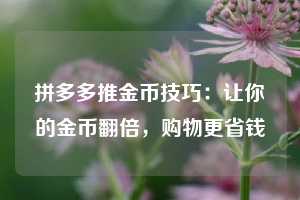 拼多多推金币技巧：让你的金币翻倍，购物更省钱  第1张