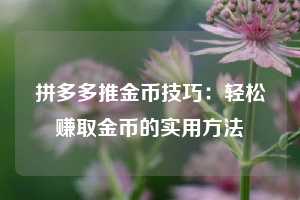 拼多多推金币技巧：轻松赚取金币的实用方法  第1张