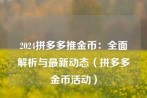 2024拼多多推金币：全面解析与最新动态（拼多多金币活动）  第1张